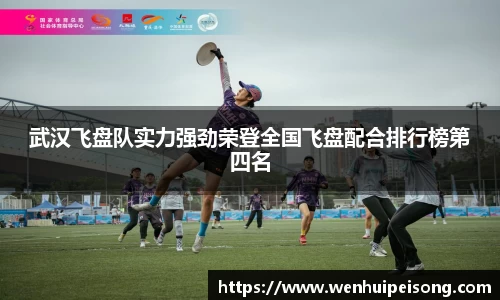 武汉飞盘队实力强劲荣登全国飞盘配合排行榜第四名